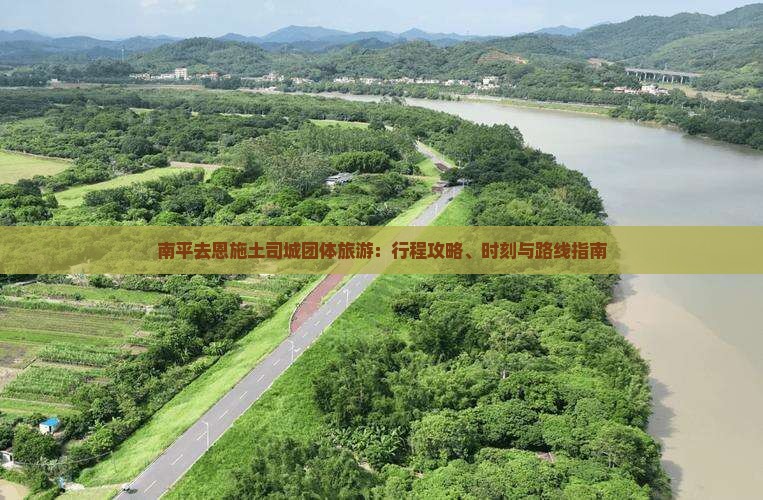 南平去恩施土司城团体旅游：行程攻略、时刻与路线指南
