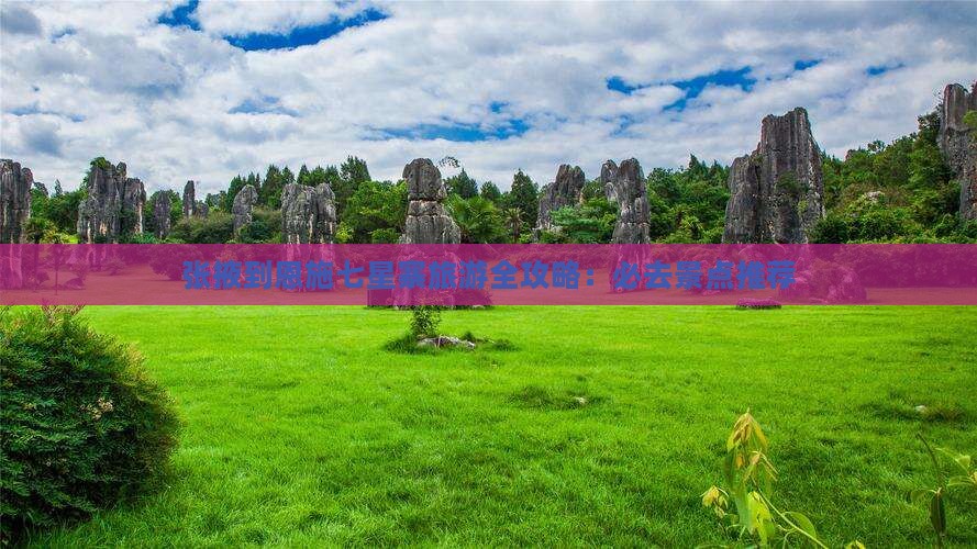 张掖到恩施七星寨旅游全攻略：必去景点推荐