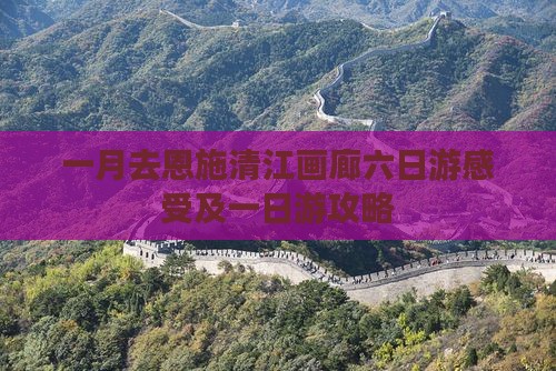 一月去恩施清江画廊六日游感受及一日游攻略