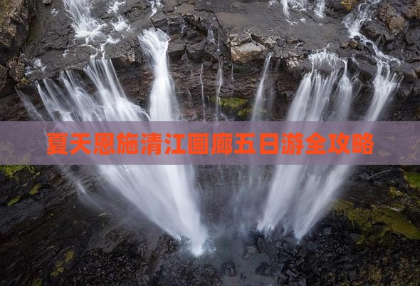 夏天恩施清江画廊五日游全攻略
