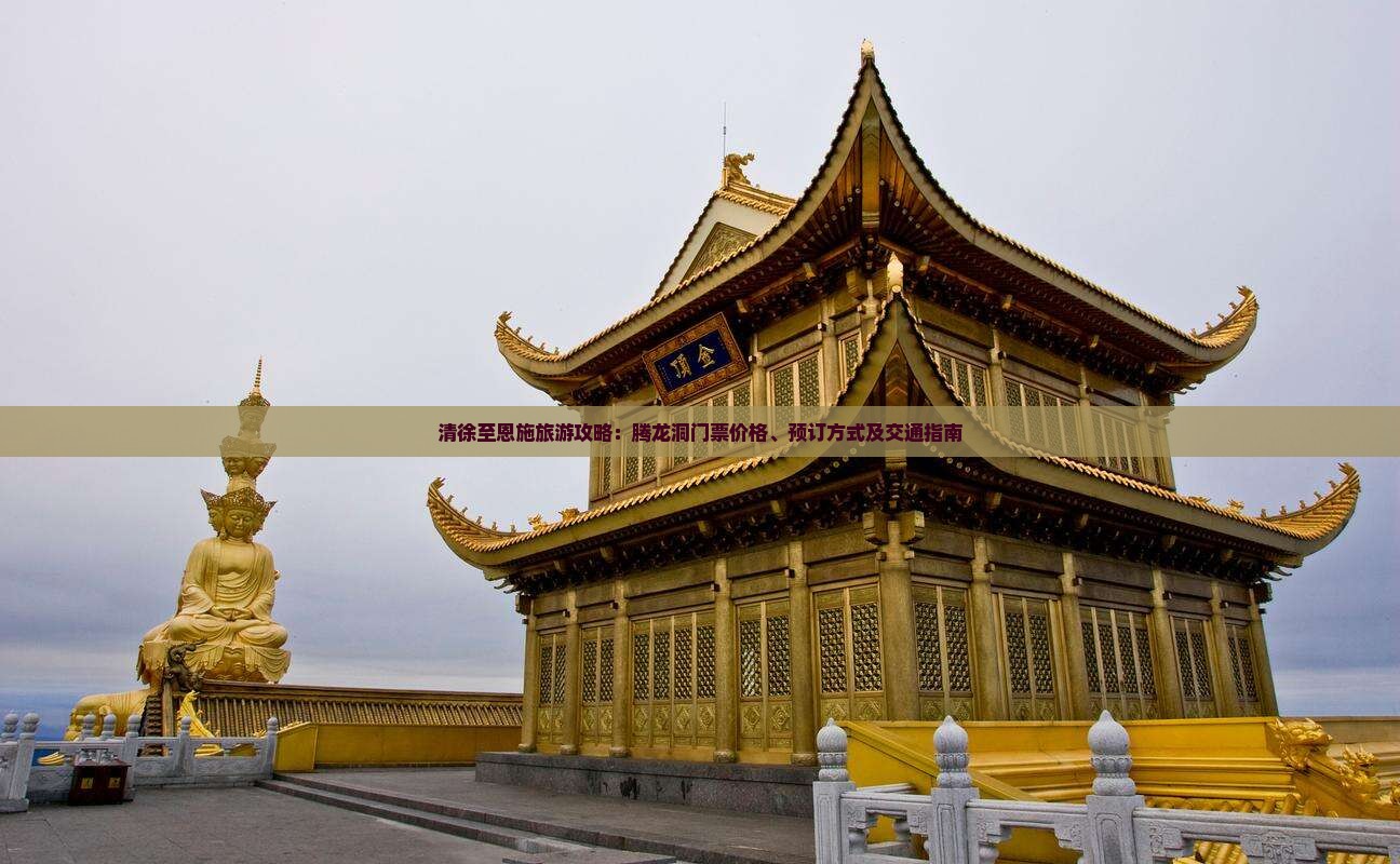 清徐至恩施旅游攻略：腾龙洞门票价格、预订方式及交通指南