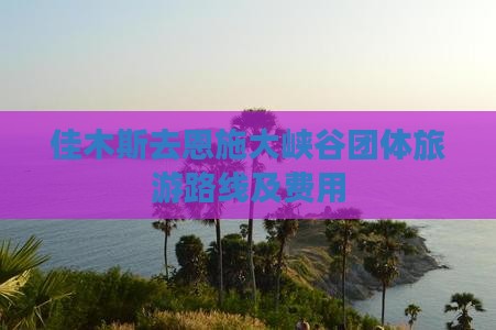 佳木斯去恩施大峡谷团体旅游路线及费用