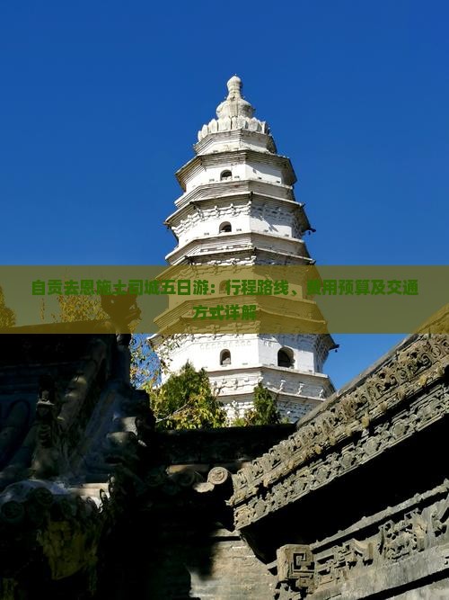 自贡去恩施土司城五日游：行程路线、费用预算及交通方式详解