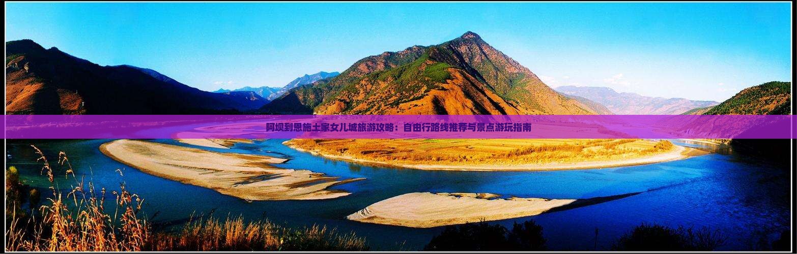 阿坝到恩施土家女儿城旅游攻略：自由行路线推荐与景点游玩指南