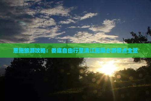 恩施旅游攻略：娄底自由行至清江画廊必游景点全览
