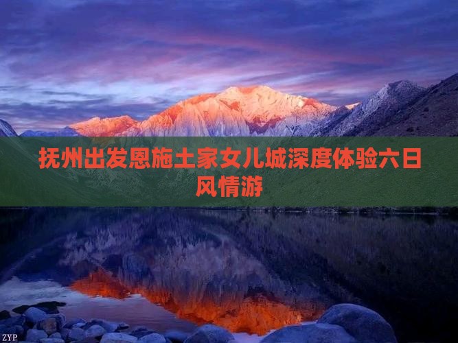 抚州出发恩施土家女儿城深度体验六日风情游