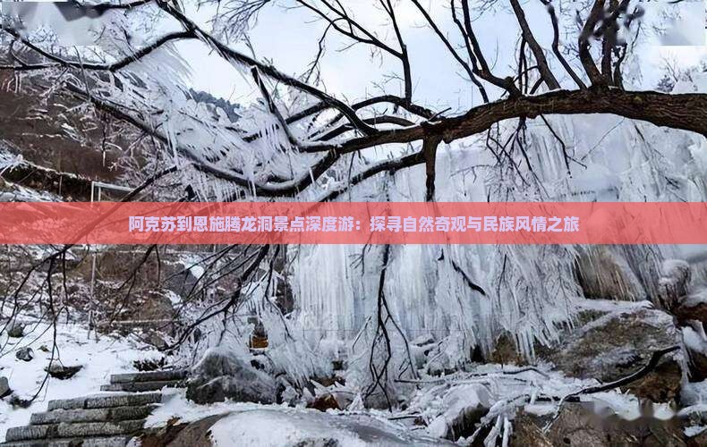 阿克苏到恩施腾龙洞景点深度游：探寻自然奇观与民族风情之旅