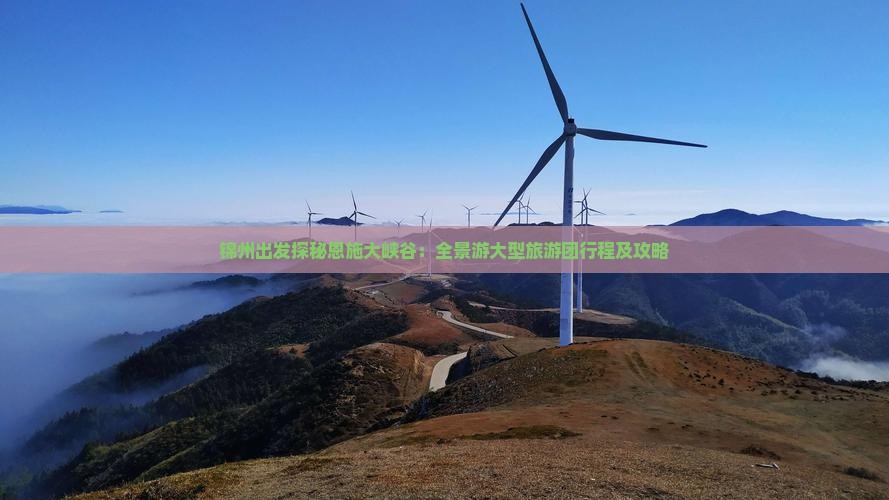 锦州出发探秘恩施大峡谷：全景游大型旅游团行程及攻略