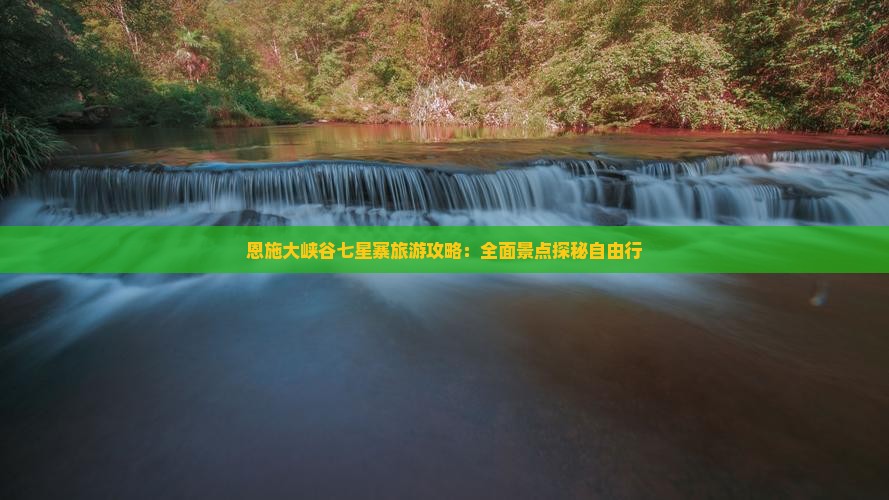 恩施大峡谷七星寨旅游攻略：全面景点探秘自由行