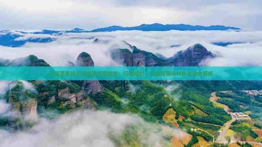 平凉至恩施土司城深度游攻略：行程规划、交通指南与特色体验全解析