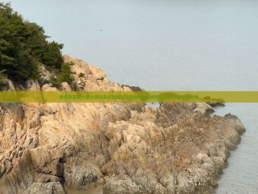 焦作到恩施七星大峡谷景点旅游旅行社旅行攻略所有信息看看多少钱价格