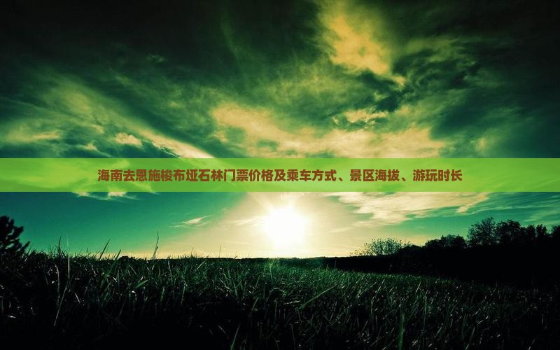 海南去恩施梭布垭石林门票价格及乘车方式、景区海拔、游玩时长