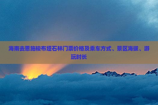 海南去恩施梭布垭石林门票价格及乘车方式、景区海拔、游玩时长