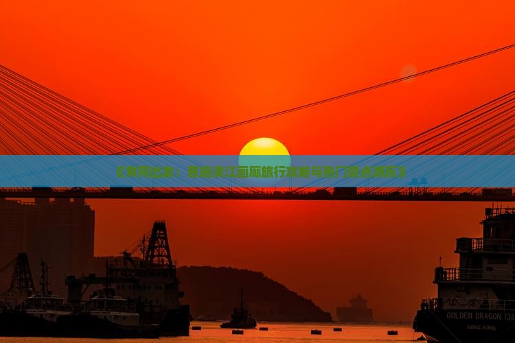 《黄冈出发：恩施清江画廊旅行攻略与热门景点游历》