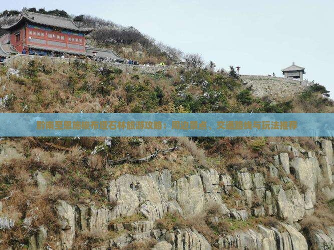 黔南至恩施梭布垭石林旅游攻略：周边景点、交通路线与玩法推荐