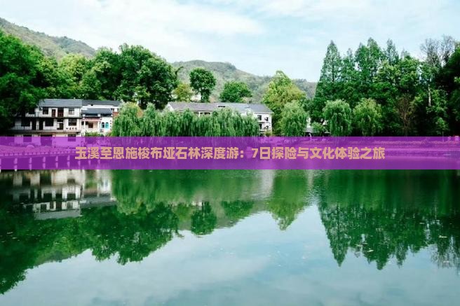 玉溪至恩施梭布垭石林深度游：7日探险与文化体验之旅