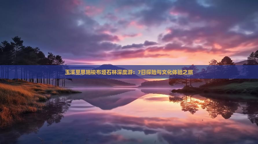 玉溪至恩施梭布垭石林深度游：7日探险与文化体验之旅