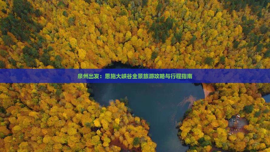 泉州出发：恩施大峡谷全景旅游攻略与行程指南