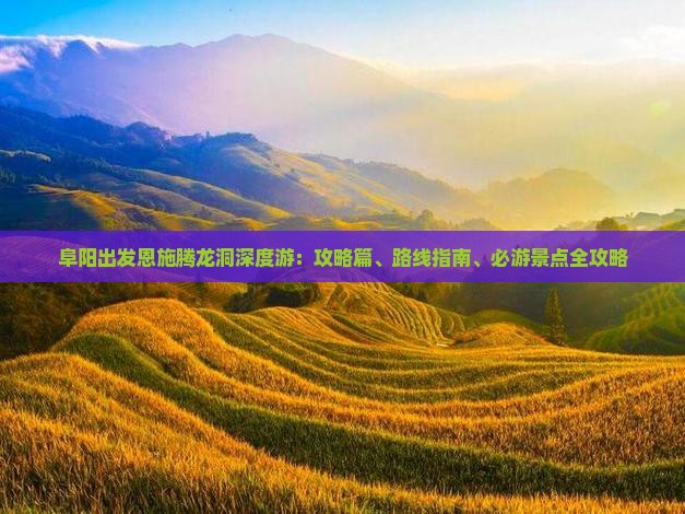 阜阳出发恩施腾龙洞深度游：攻略篇、路线指南、必游景点全攻略