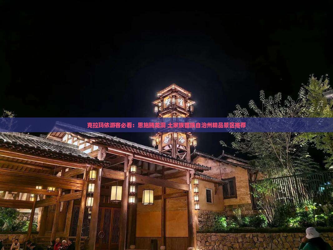克拉玛依游客必看：恩施腾龙洞+土家族苗族自治州精品景区推荐
