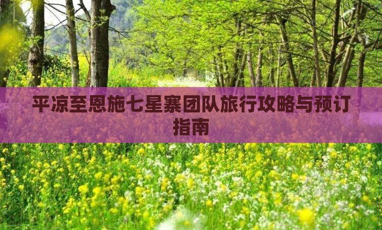 平凉至恩施七星寨团队旅行攻略与预订指南