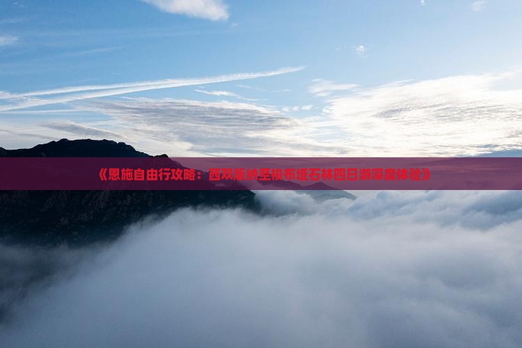 《恩施自由行攻略：西双版纳至梭布垭石林四日游深度体验》