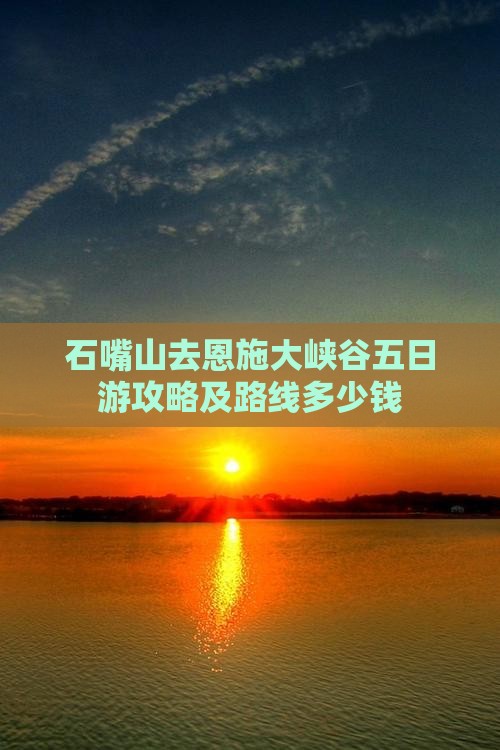 石嘴山去恩施大峡谷五日游攻略及路线多少钱