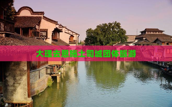大理去恩施土司城团体旅游
