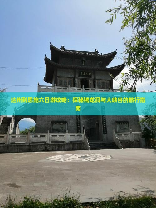 达州到恩施六日游攻略：探秘腾龙洞与大峡谷的旅行指南