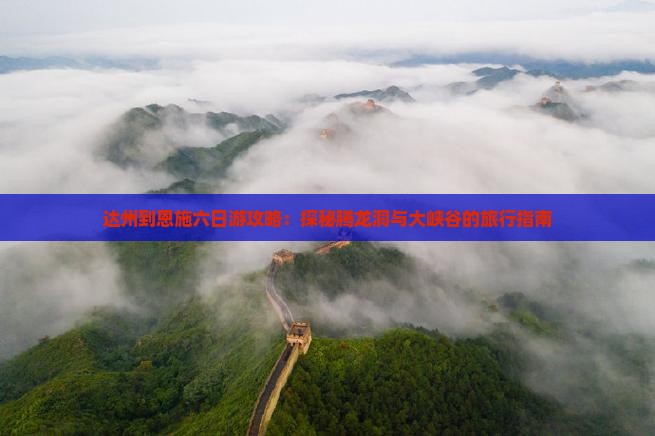 达州到恩施六日游攻略：探秘腾龙洞与大峡谷的旅行指南