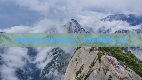 醴陵去恩施七星寨哪里玩好，醴陵到恩施多少公里
