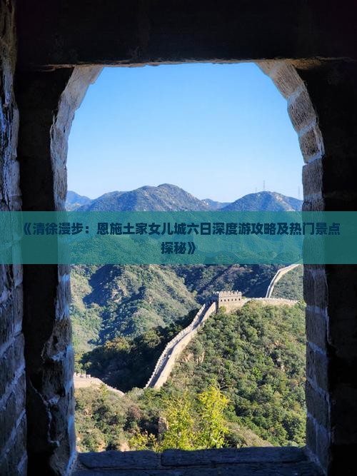 《清徐漫步：恩施土家女儿城六日深度游攻略及热门景点探秘》