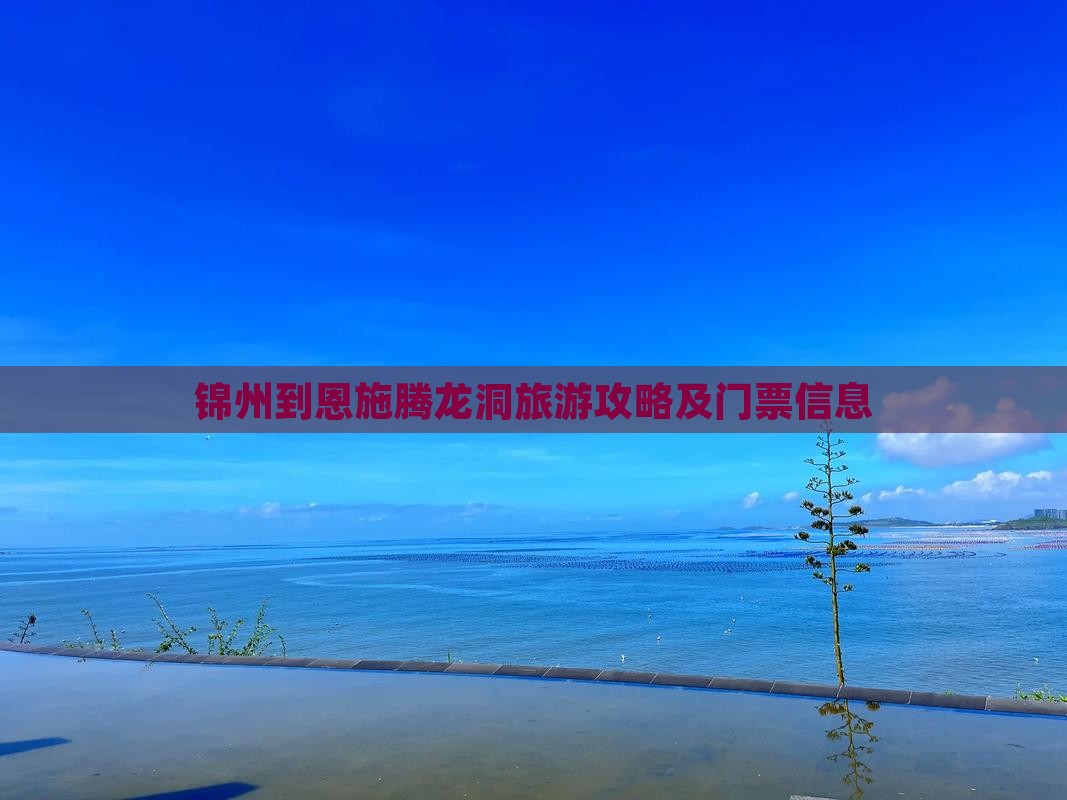 锦州到恩施腾龙洞旅游攻略及门票信息
