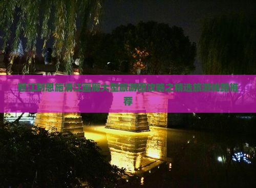 怒江到恩施清江画廊大型旅游团攻略之精选旅游线路推荐