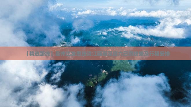 【精选路线】衢州出发恩施清江画廊深度六日游攻略及行程安排