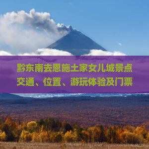 黔东南去恩施土家女儿城景点交通、位置、游玩体验及门票价格一览