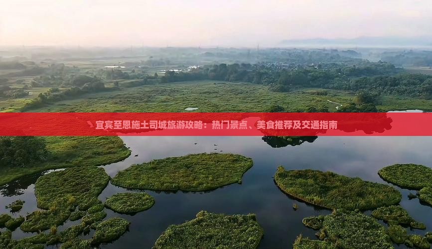 宜宾至恩施土司城旅游攻略：热门景点、美食推荐及交通指南