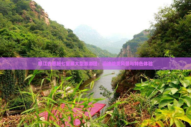 怒江去恩施七星寨大型旅游团：沿途绝美风景与特色体验