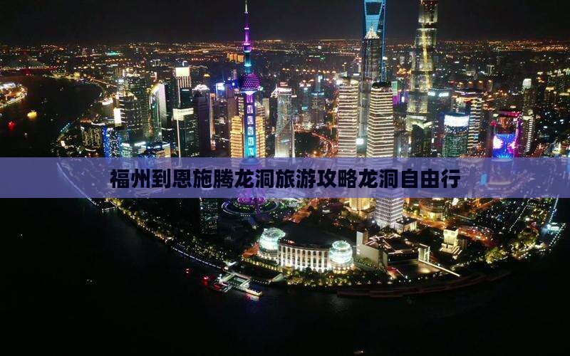 福州到恩施腾龙洞旅游攻略龙洞自由行