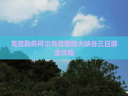 克孜勒苏柯尔克孜恩施大峡谷三日游全攻略