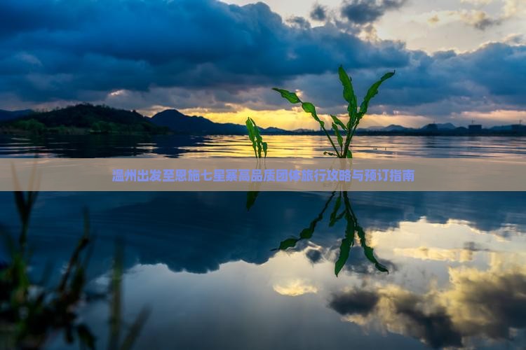 温州出发至恩施七星寨高品质团体旅行攻略与预订指南