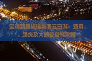 宝鸡到恩施腾龙洞三日游：费用、路线及大峡谷自驾攻略