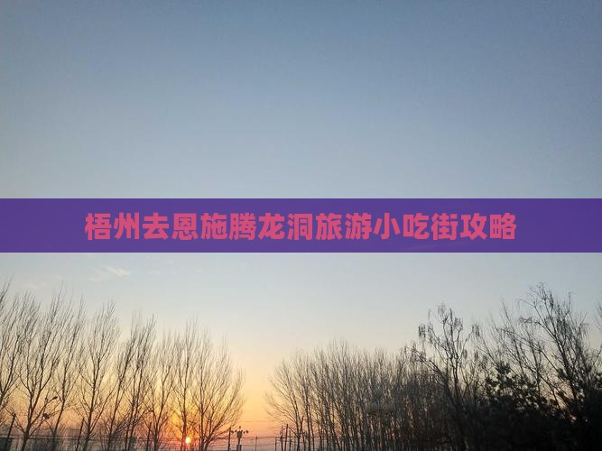 梧州去恩施腾龙洞旅游小吃街攻略