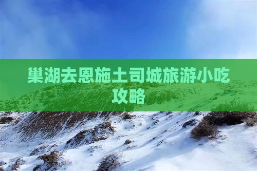 巢湖去恩施土司城旅游小吃攻略
