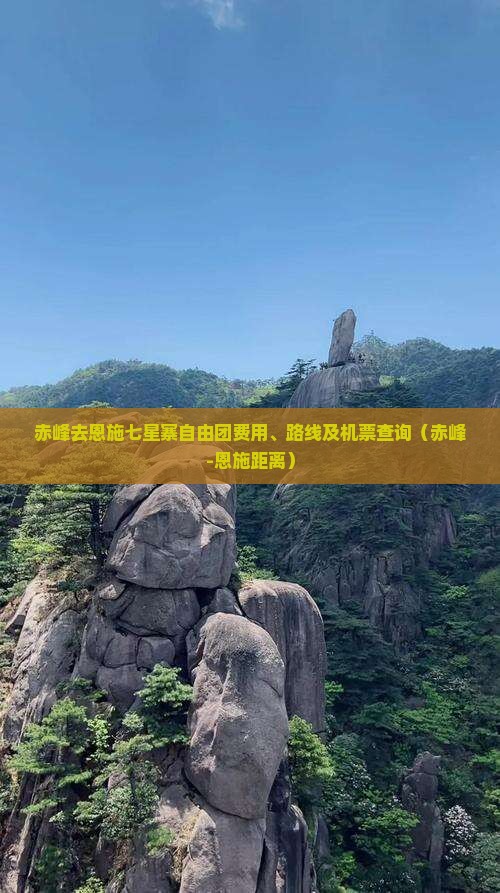 赤峰去恩施七星寨自由团费用、路线及机票查询（赤峰-恩施距离）