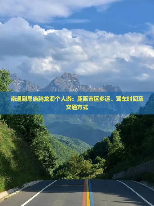 南通到恩施腾龙洞个人游：距离市区多远、驾车时间及交通方式