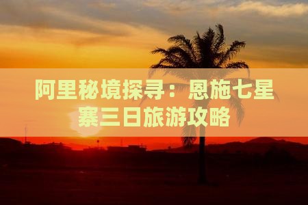 阿里秘境探寻：恩施七星寨三日旅游攻略