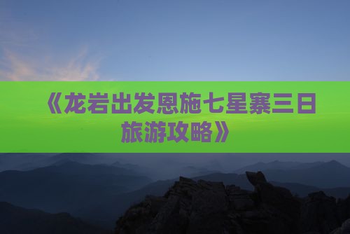 《龙岩出发恩施七星寨三日旅游攻略》