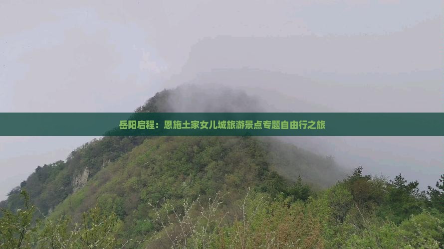 岳阳启程：恩施土家女儿城旅游景点专题自由行之旅