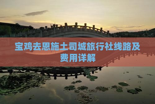 宝鸡去恩施土司城旅行社线路及费用详解